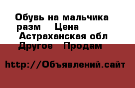 Обувь на мальчика,26разм. › Цена ­ 1 000 - Астраханская обл. Другое » Продам   